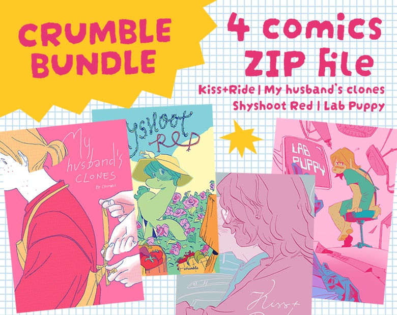 A promotional image showing the covers of the four comics included in the Crumble Bundle. The cover of “My husband’s clones” shows a man with freckles getting his kitchen apron tied up by three hands, one left and two right. It is coloured entirely in pink and yellow. The cover of “Shyshoot Red” shows a lime green cartoon pony wearing a yellow sunhat, a slight blush on his face, standing in a garden full of pink roses. The cover of “Kiss+Ride” shows two older men sitting in a car together, both of them blushing, and a smile on the freckled driver’s face in the foreground. It is coloured entirely in pink and blue. The cover of “Lab Puppy” shows a freckled anthropomorphic dog in the background sitting on a rolling stool, while wearing a green open-back hospital gown, an embarrassed flush on his face. Various pink mechanical scientific research equipment surrounds him. A pair of hands put on a pair of blue medical gloves in the foreground.